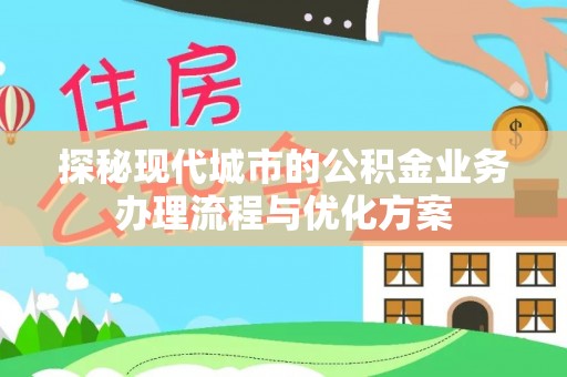 洪梅探秘现代城市的公积金业务办理流程与优化方案