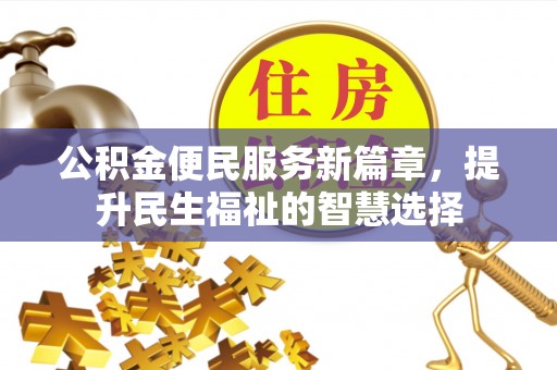 江干公积金便民服务新篇章，提升民生福祉的智慧选择