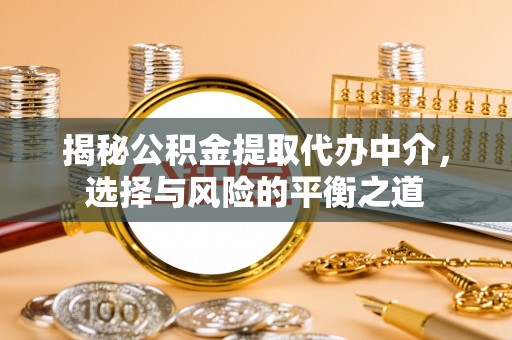 江干揭秘公积金提取代办中介，选择与风险的平衡之道