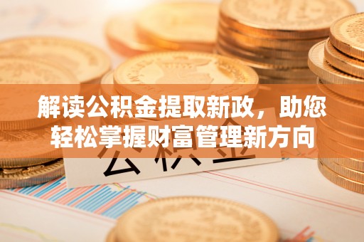 江干解读公积金提取新政，助您轻松掌握财富管理新方向