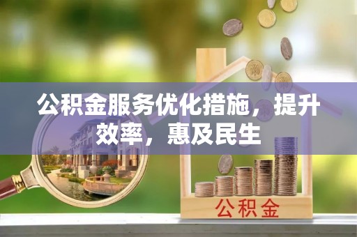 灌南公积金服务优化措施，提升效率，惠及民生