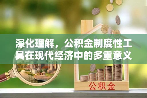 金州新区深化理解，公积金制度性工具在现代经济中的多重意义