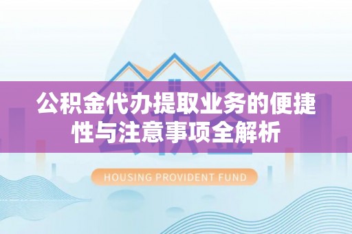 金州新区公积金代办提取业务的便捷性与注意事项全解析