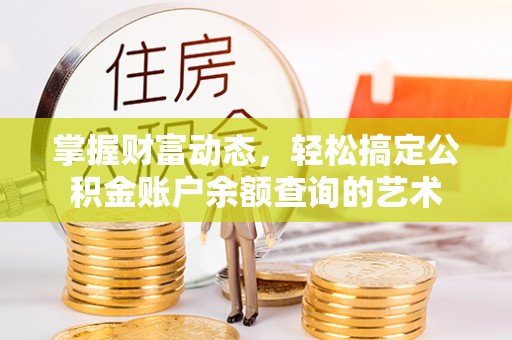 金峰掌握财富动态，轻松搞定公积金账户余额查询的艺术