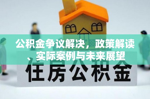 金峰公积金争议解决，政策解读、实际案例与未来展望