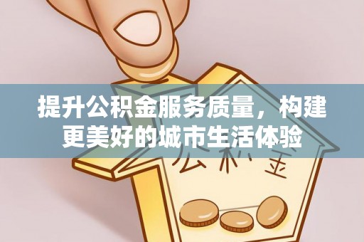 金峰提升公积金服务质量，构建更美好的城市生活体验