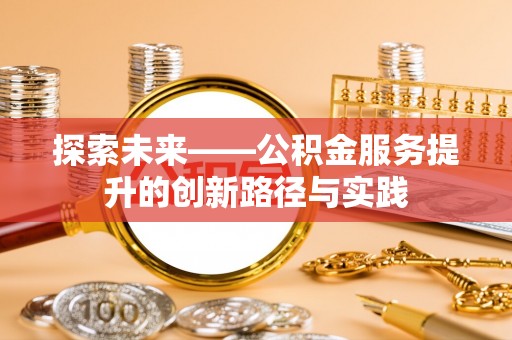 驻马店探索未来——公积金服务提升的创新路径与实践