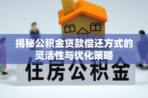 太麻里揭秘公积金贷款偿还方式的灵活性与优化策略