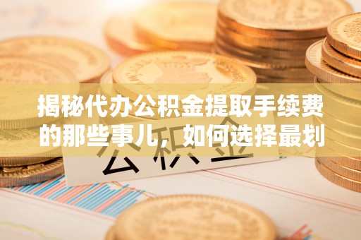 太麻里揭秘代办公积金提取手续费的那些事儿，如何选择最划算的服务？