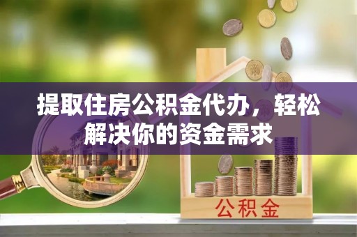 太麻里提取住房公积金代办，轻松解决你的资金需求