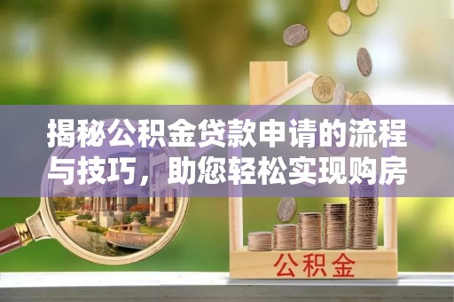 喀喇沁旗揭秘公积金贷款申请的流程与技巧，助您轻松实现购房梦