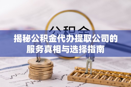 喀喇沁旗揭秘公积金代办提取公司的服务真相与选择指南