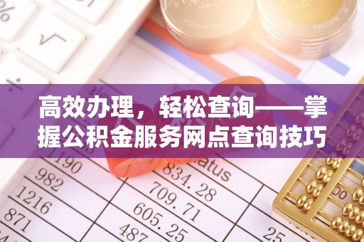 建邺高效办理，轻松查询——掌握公积金服务网点查询技巧