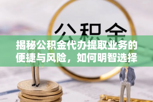 建邺揭秘公积金代办提取业务的便捷与风险，如何明智选择？