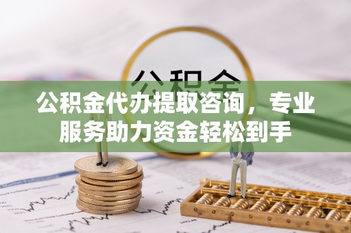 建邺公积金代办提取咨询，专业服务助力资金轻松到手