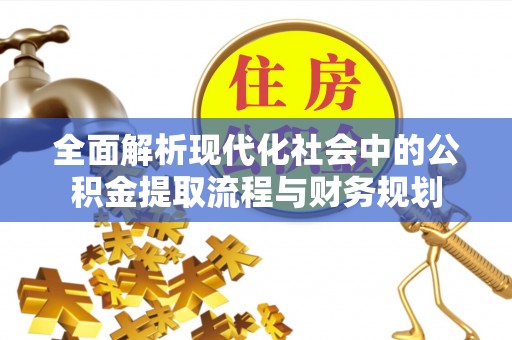 建邺全面解析现代化社会中的公积金提取流程与财务规划