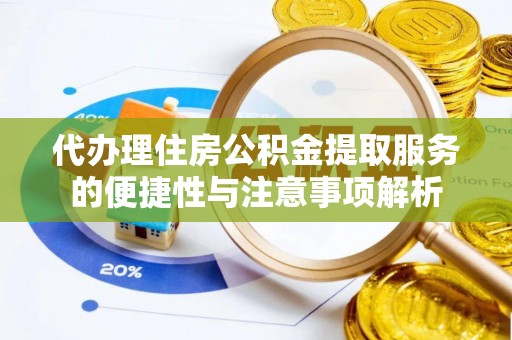 建邺代办理住房公积金提取服务的便捷性与注意事项解析