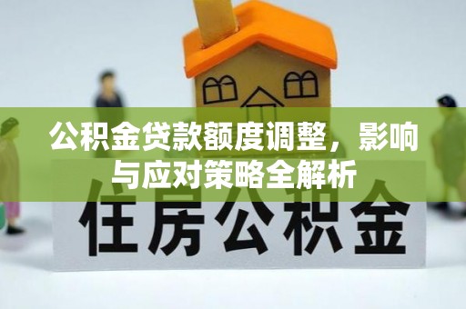 南京公积金贷款额度调整，影响与应对策略全解析