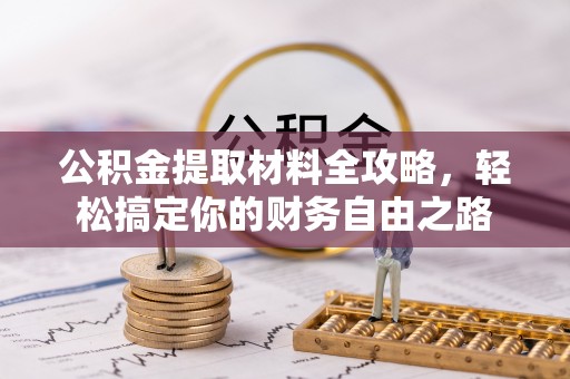 南京公积金提取材料全攻略，轻松搞定你的财务自由之路