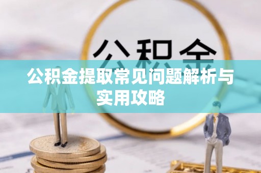 建邺公积金提取常见问题解析与实用攻略