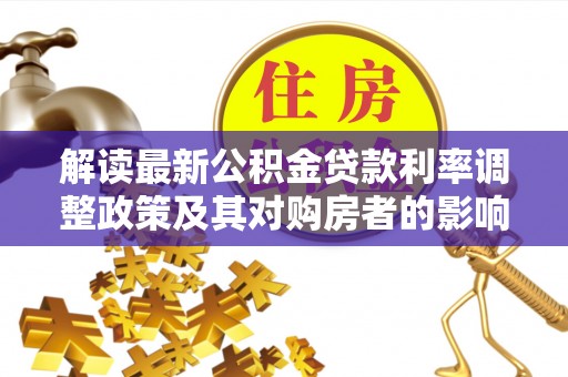 建邺解读最新公积金贷款利率调整政策及其对购房者的影响