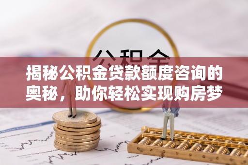 台湾揭秘公积金贷款额度咨询的奥秘，助你轻松实现购房梦想
