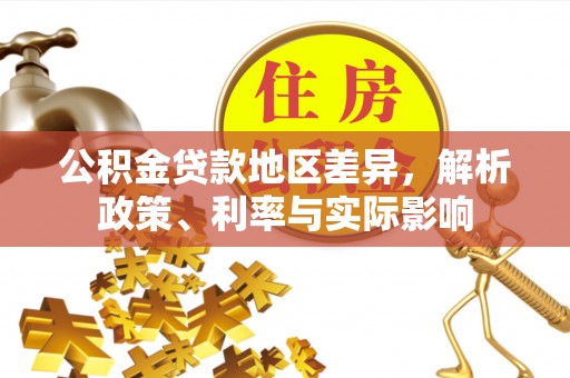 南漳公积金贷款地区差异，解析政策、利率与实际影响