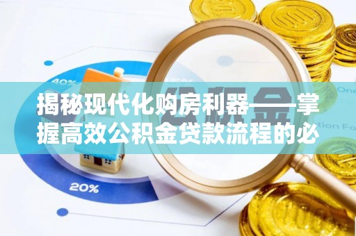 南漳揭秘现代化购房利器——掌握高效公积金贷款流程的必备指南