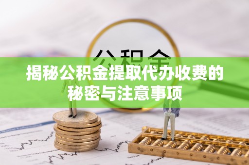 博野揭秘公积金提取代办收费的秘密与注意事项