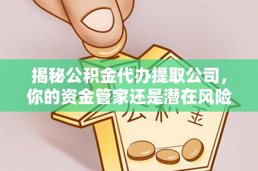 博野揭秘公积金代办提取公司，你的资金管家还是潜在风险？