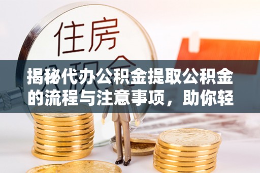 博野揭秘代办公积金提取公积金的流程与注意事项，助你轻松拿回属于你的钱