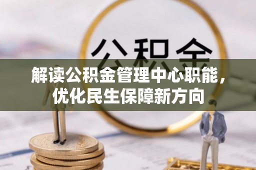博野解读公积金管理中心职能，优化民生保障新方向