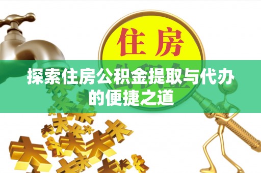 博野探索住房公积金提取与代办的便捷之道