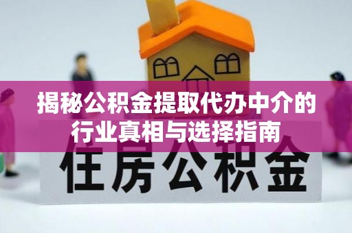 武定揭秘公积金提取代办中介的行业真相与选择指南