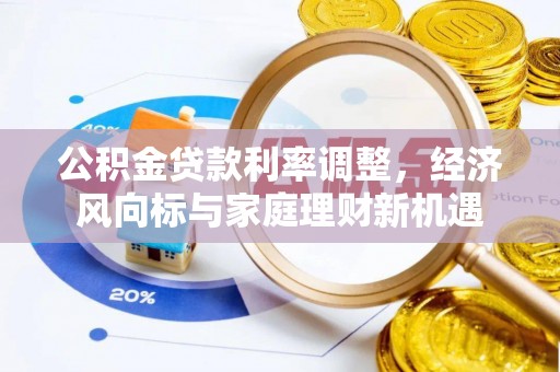 武定公积金贷款利率调整，经济风向标与家庭理财新机遇