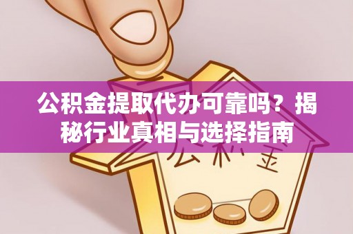 博野公积金提取代办可靠吗？揭秘行业真相与选择指南