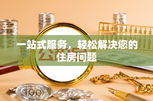 吉首一站式服务，轻松解决您的住房问题