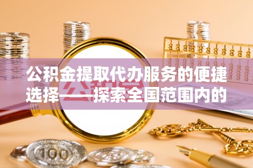 定南公积金提取代办服务的便捷选择——探索全国范围内的优质服务提供商