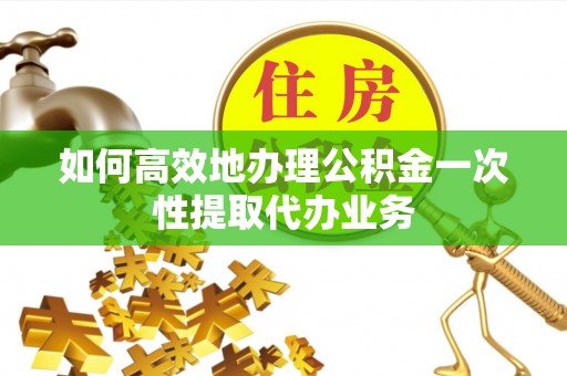 南京如何高效地办理公积金一次性提取代办业务