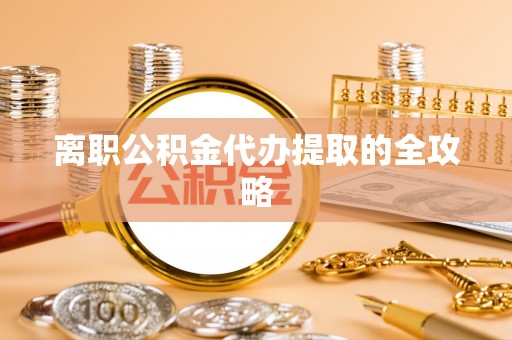 定南离职公积金代办提取的全攻略