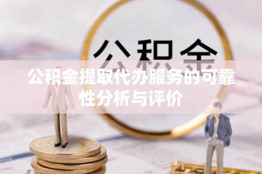 白沙公积金提取代办服务的可靠性分析与评价