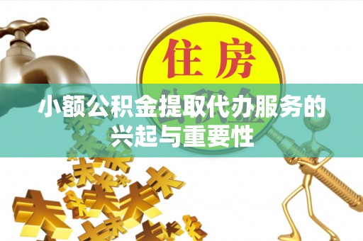 白沙小额公积金提取代办服务的兴起与重要性
