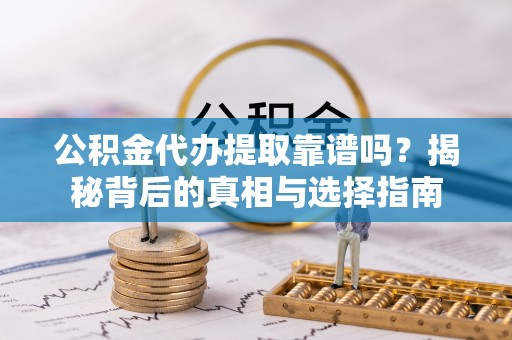 长岛公积金代办提取靠谱吗？揭秘背后的真相与选择指南