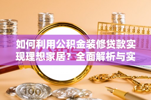 元长如何利用公积金装修贷款实现理想家居？全面解析与实用建议