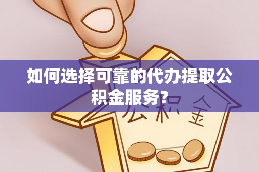 田寮如何选择可靠的代办提取公积金服务？