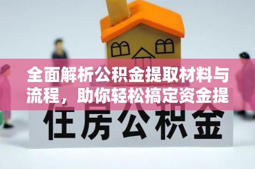 长岛全面解析公积金提取材料与流程，助你轻松搞定资金提取！