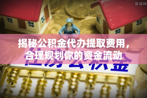 道外揭秘公积金代办提取费用，合理规划你的资金流动