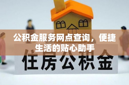 金塘公积金服务网点查询，便捷生活的贴心助手