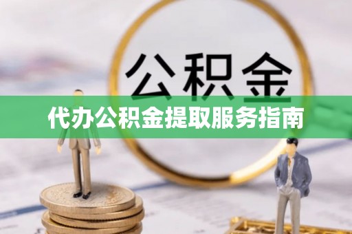 开县代办公积金提取服务指南