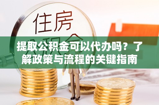 石峰提取公积金可以代办吗？了解政策与流程的关键指南